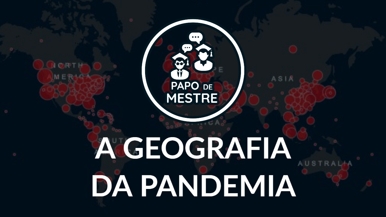 PAPO DE MESTRE | A Geografia da Pandemia (Parte 1)